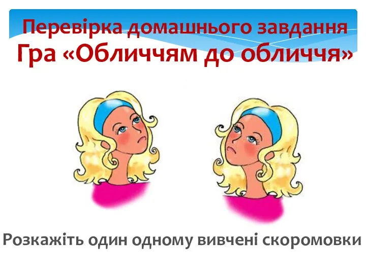 Гра «Обличчям до обличчя» Розкажіть один одному вивчені скоромовки Перевірка домашнього завдання