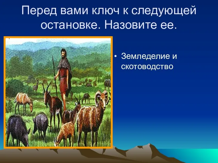 Перед вами ключ к следующей остановке. Назовите ее. Земледелие и скотоводство