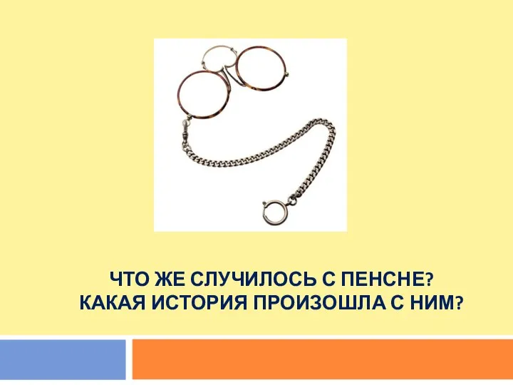 ЧТО ЖЕ СЛУЧИЛОСЬ С ПЕНСНЕ? КАКАЯ ИСТОРИЯ ПРОИЗОШЛА С НИМ?