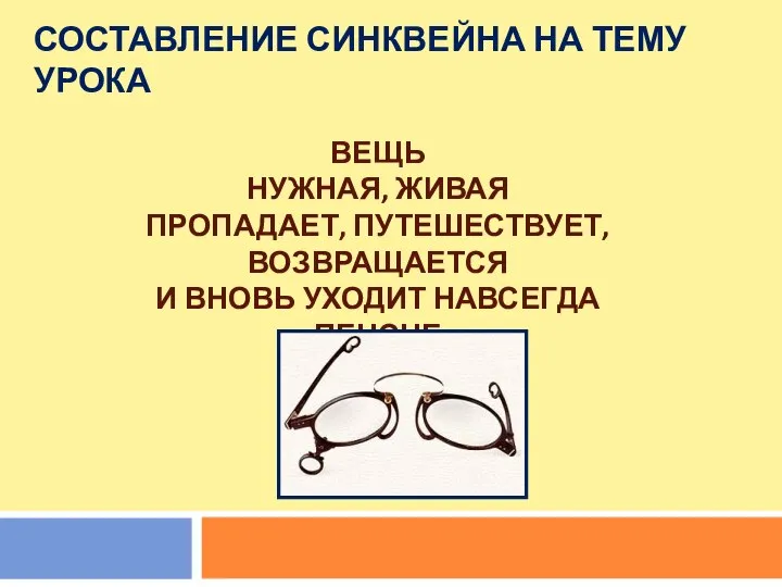 СОСТАВЛЕНИЕ СИНКВЕЙНА НА ТЕМУ УРОКА ВЕЩЬ НУЖНАЯ, ЖИВАЯ ПРОПАДАЕТ, ПУТЕШЕСТВУЕТ, ВОЗВРАЩАЕТСЯ И ВНОВЬ УХОДИТ НАВСЕГДА ПЕНСНЕ