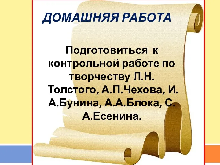 Подготовиться к контрольной работе по творчеству Л.Н.Толстого, А.П.Чехова, И.А.Бунина, А.А.Блока, С.А.Есенина. ДОМАШНЯЯ РАБОТА