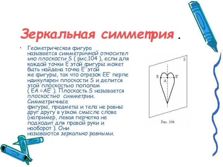 Зеркальная симметрия . Геометрическая фигура называется симметричной относительно плоскости S (