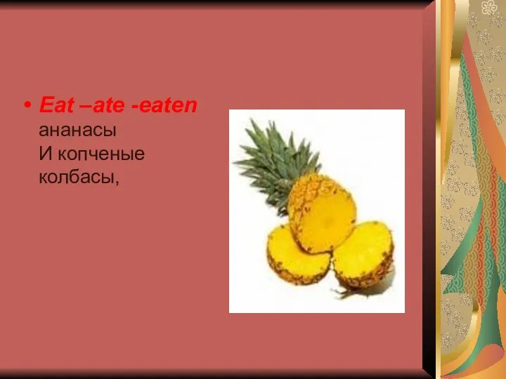 Eat –ate -eaten ананасы И копченые колбасы,