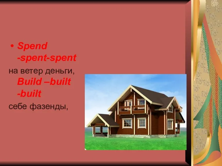 Spend -spent-spent на ветер деньги, Build –built -built себе фазенды,