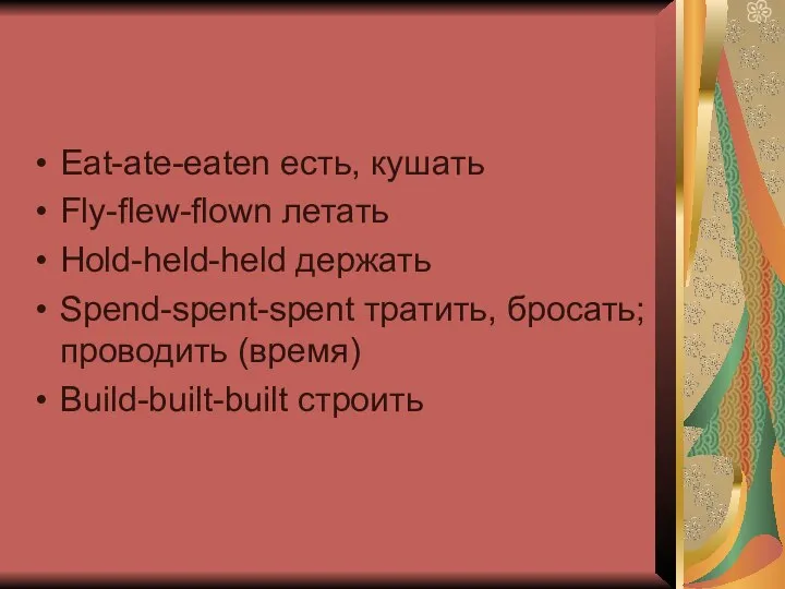 Eat-ate-eaten есть, кушать Fly-flew-flown летать Hold-held-held держать Spend-spent-spent тратить, бросать; проводить (время) Build-built-built строить