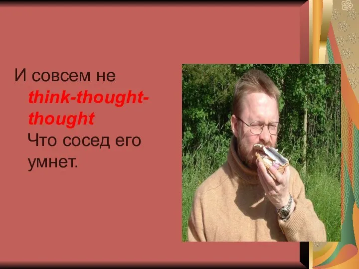 И совсем не think-thought-thought Что сосед его умнет.