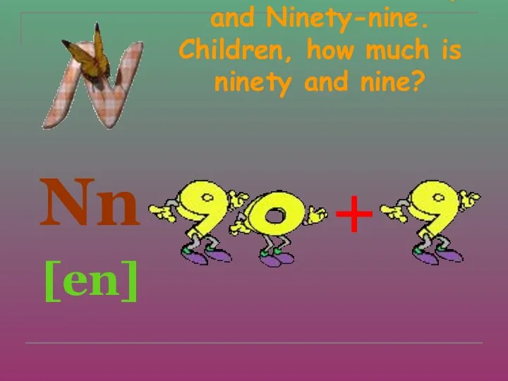 N is for Nine, Ninety and Ninety-nine. Children, how much is