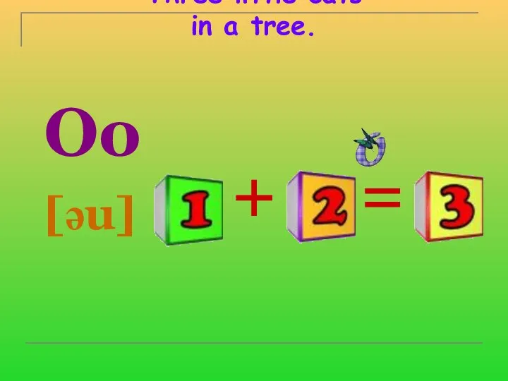 O is for One. One and two are three. Three little