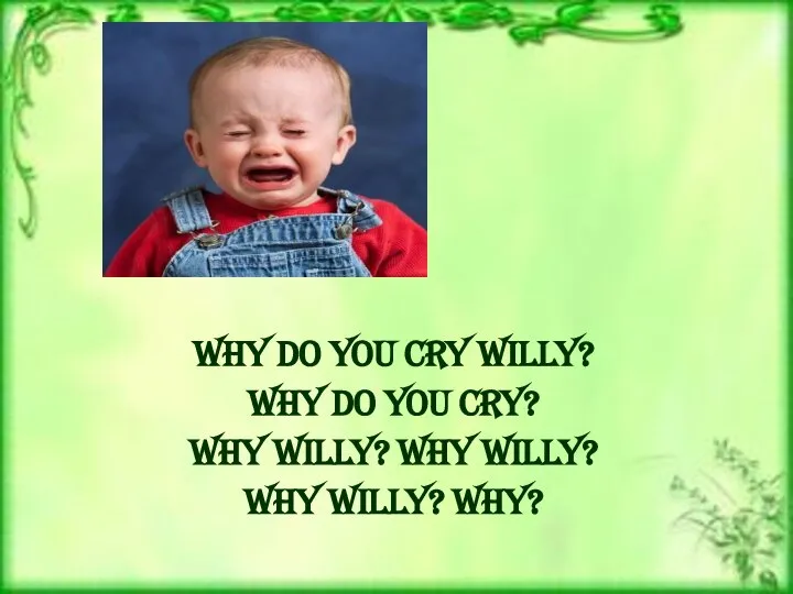 Why do you cry Willy? Why do you cry? Why Willy? Why Willy? Why Willy? Why?