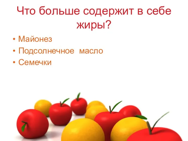 Что больше содержит в себе жиры? Майонез Подсолнечное масло Семечки