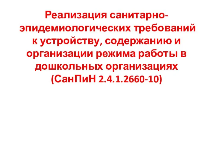 Реализация санитарно-эпидемиологических требований к устройству, содержанию и организации режима работы в дошкольных организациях (СанПиН 2.4.1.2660-10)