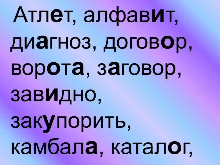 Атлет, алфавит, диагноз, договор, ворота, заговор, завидно, закупорить, камбала, каталог,