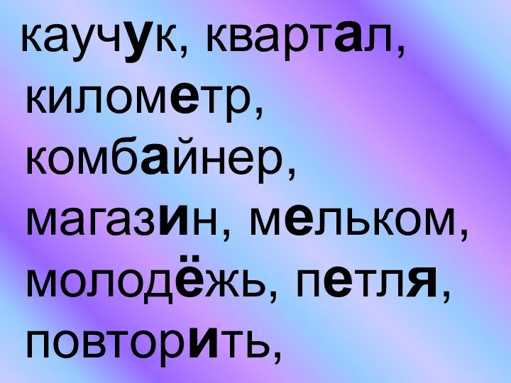 каучук, квартал, километр, комбайнер, магазин, мельком, молодёжь, петля, повторить,