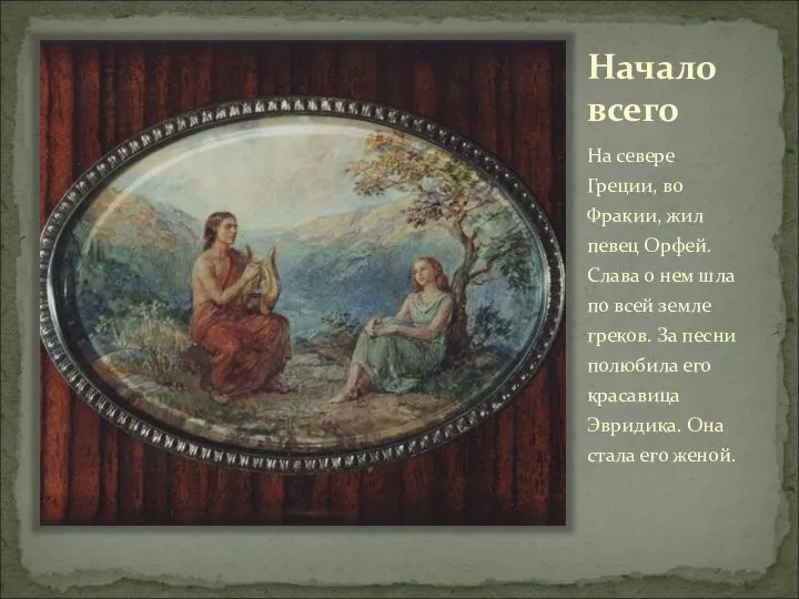 Начало всего На севере Греции, во Фракии, жил певец Орфей. Слава