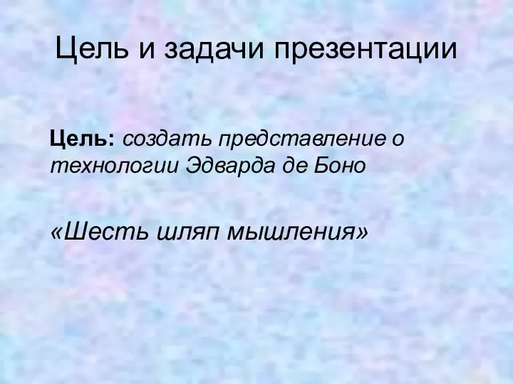 Цель и задачи презентации Цель: создать представление о технологии Эдварда де Боно «Шесть шляп мышления»