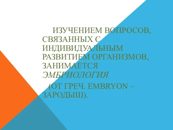 ИЗУЧЕНИЕМ ВОПРОСОВ, СВЯЗАННЫХ С ИНДИВИДУАЛЬНЫМ РАЗВИТИЕМ ОРГАНИЗМОВ, ЗАНИМАЕТСЯ ЭМБРИОЛОГИЯ (ОТ ГРЕЧ. ЕMBRYON – ЗАРОДЫШ).