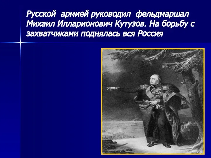 Русской армией руководил фельдмаршал Михаил Илларионович Кутузов. На борьбу с захватчиками поднялась вся Россия