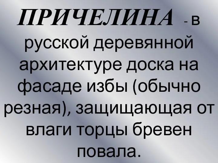 ПРИЧЕЛИНА - в русской деревянной архитектуре доска на фасаде избы (обычно