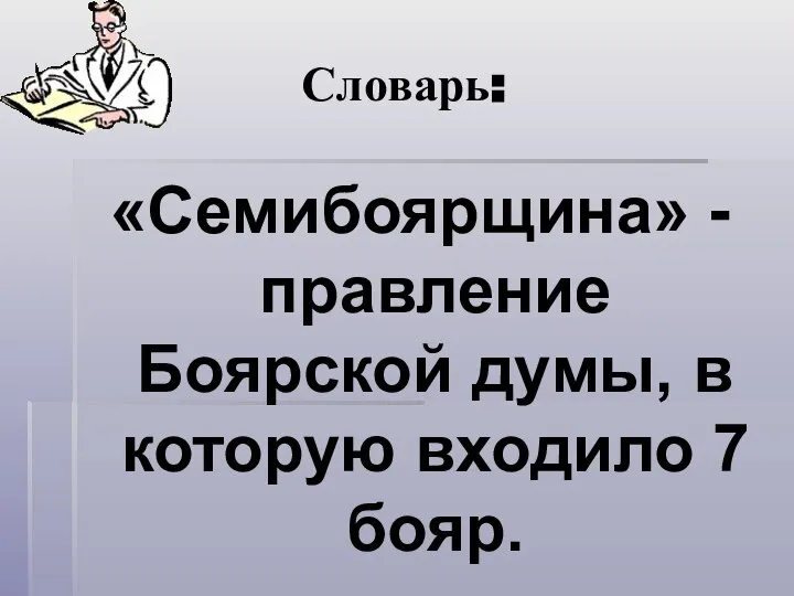 Словарь: «Семибоярщина» - правление Боярской думы, в которую входило 7 бояр.