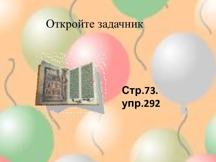 Откройте задачник Стр.73. упр.292