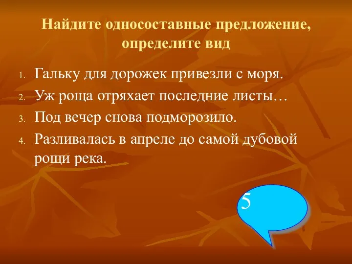 Найдите односоставные предложение, определите вид Гальку для дорожек привезли с моря.