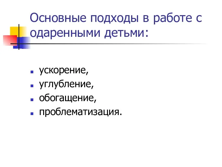 Основные подходы в работе с одаренными детьми: ускорение, углубление, обогащение, проблематизация.