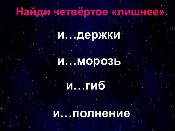 Найди четвёртое «лишнее». и…держки и…морозь и…гиб и…полнение