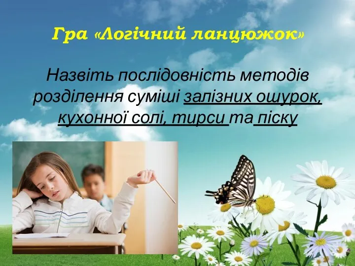 Гра «Логічний ланцюжок» Назвіть послідовність методів розділення суміші залізних ошурок, кухонної солі, тирси та піску