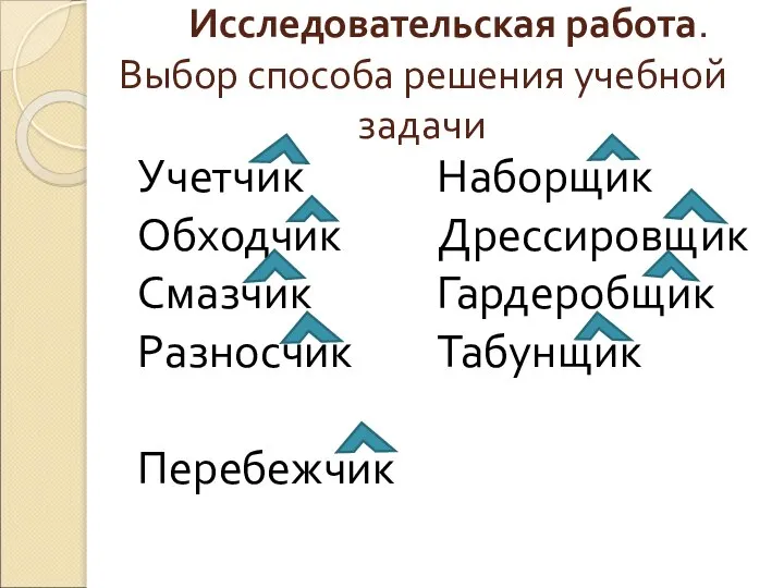 Исследовательская работа. Выбор способа решения учебной задачи Учетчик Обходчик Смазчик Разносчик Перебежчик Наборщик Дрессировщик Гардеробщик Табунщик