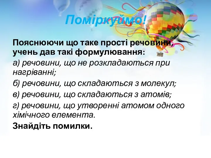 Поміркуймо! Пояснюючи що таке прості речовини, учень дав такі формулювання: а)