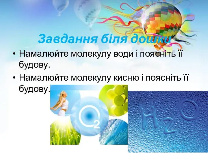 Завдання біля дошки Намалюйте молекулу води і поясніть її будову. Намалюйте