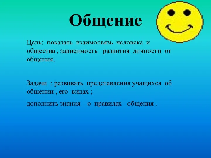 Общение Цель: показать взаимосвязь человека и общества , зависимость развития личности