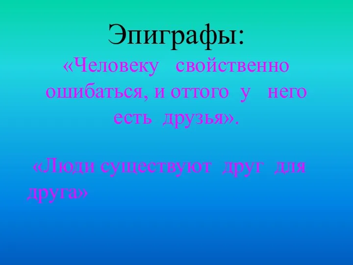 Эпиграфы: «Человеку свойственно ошибаться, и оттого у него есть друзья». «Люди существуют друг для друга»