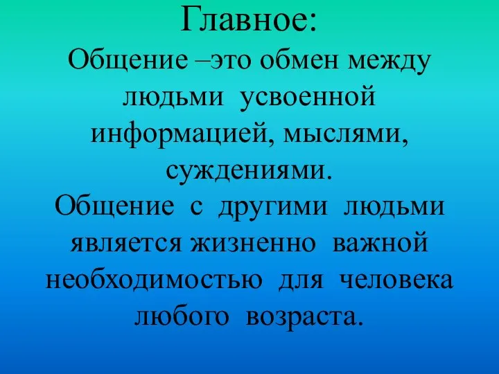 Главное: Общение –это обмен между людьми усвоенной информацией, мыслями, суждениями. Общение