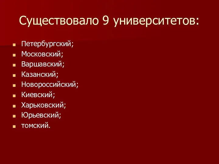 Существовало 9 университетов: Петербургский; Московский; Варшавский; Казанский; Новороссийский; Киевский; Харьковский; Юрьевский; томский.