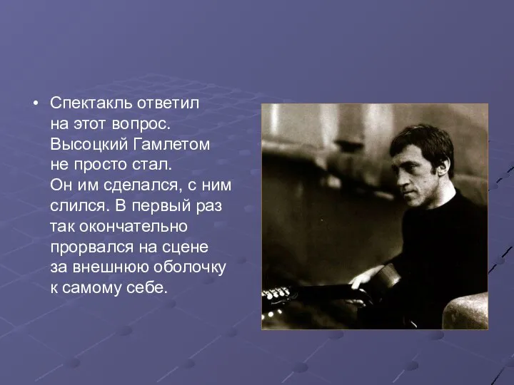 Спектакль ответил на этот вопрос. Высоцкий Гамлетом не просто стал. Он