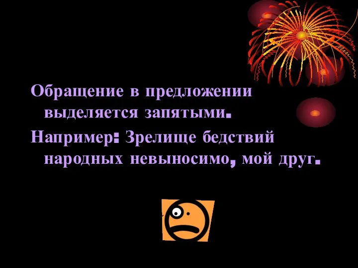 Обращение в предложении выделяется запятыми. Например: Зрелище бедствий народных невыносимо, мой друг.