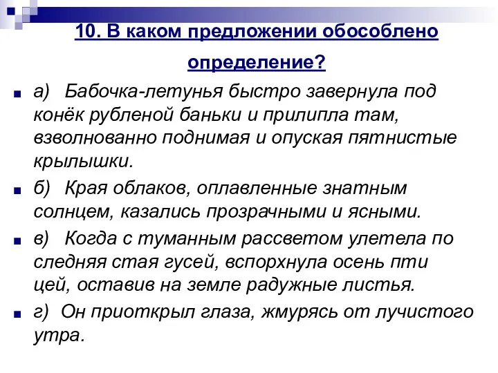 10. В каком предложении обособлено определение? а) Бабочка-летунья быстро завернула под