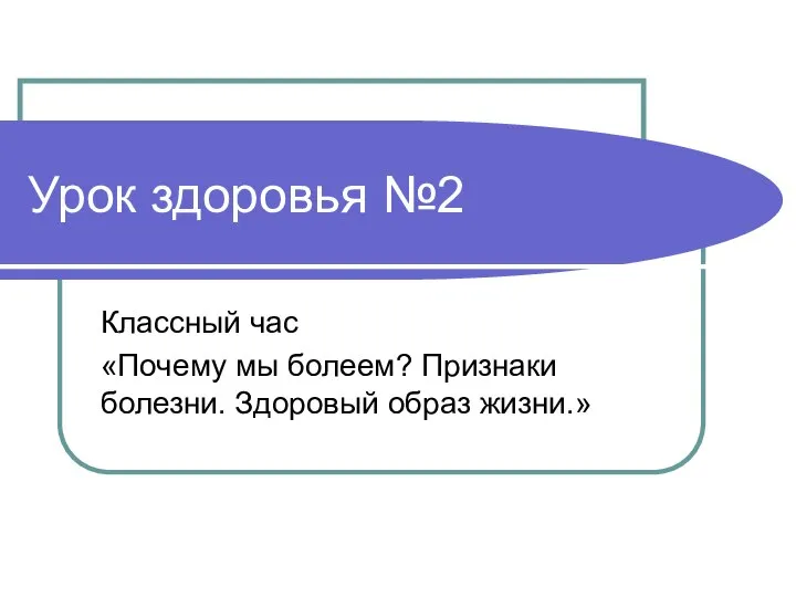 Урок здоровья №2 Классный час «Почему мы болеем? Признаки болезни. Здоровый образ жизни.»