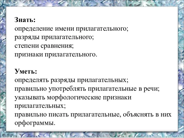 Знать: определение имени прилагательного; разряды прилагательного; степени сравнения; признаки прилагательного. Уметь: