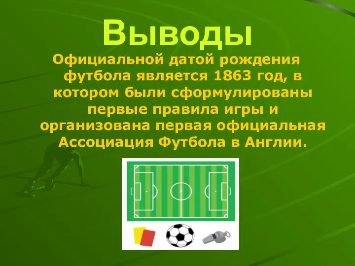 Выводы Официальной датой рождения футбола является 1863 год, в котором были