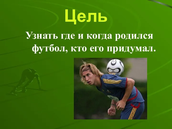 Цель Узнать где и когда родился футбол, кто его придумал.