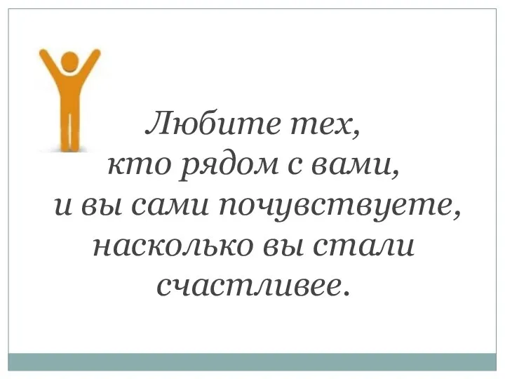 Любите тех, кто рядом с вами, и вы сами почувствуете, насколько вы стали счастливее.