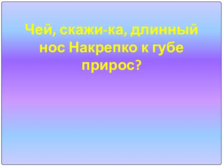 Чей, скажи-ка, длинный нос Накрепко к губе прирос?