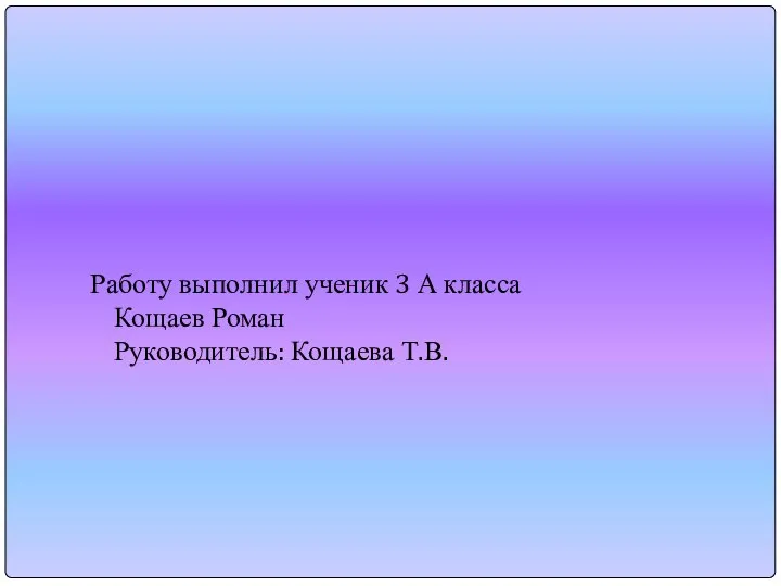 Работу выполнил ученик 3 А класса Кощаев Роман Руководитель: Кощаева Т.В.