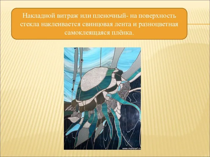 Накладной витраж или пленочный- на поверхность стекла наклеивается свинцовая лента и разноцветная самоклеящаяся плёнка.