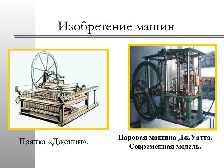 Изобретение машин Прялка «Дженни». Паровая машина Дж.Уатта. Современная модель.