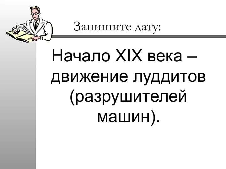 Запишите дату: Начало XIX века – движение луддитов (разрушителей машин).