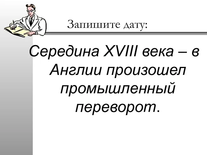 Запишите дату: Середина XVIII века – в Англии произошел промышленный переворот.