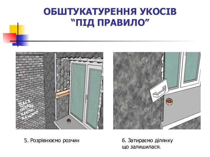 ОБШТУКАТУРЕННЯ УКОСІВ “ПІД ПРАВИЛО” 5. Розрівнюємо розчин 6. Затираємо ділянку що залишилася.